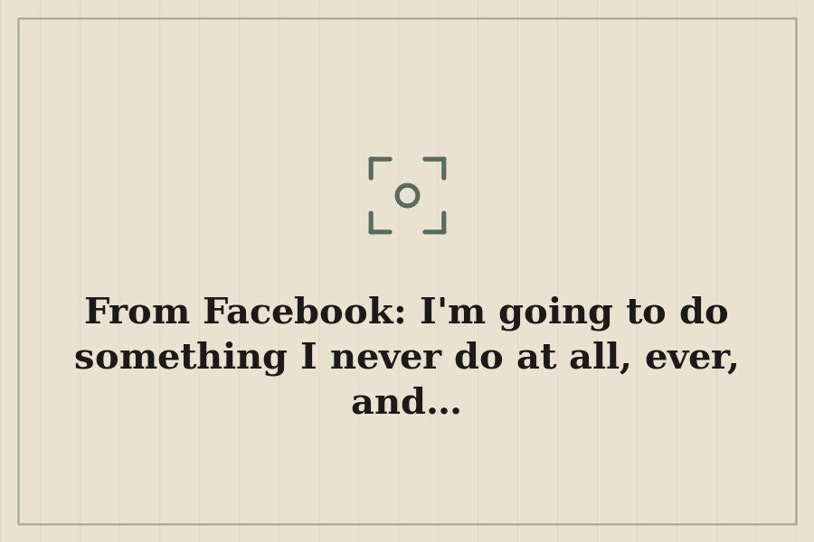 From Facebook: I'm going to do something I never do at all, ever, and… — cover