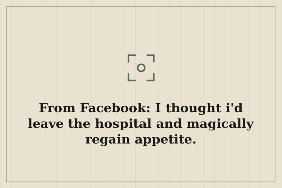 From Facebook: I thought i'd leave the hospital and magically regain appetite. — cover