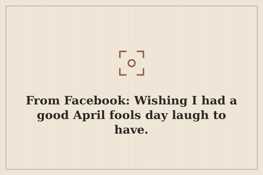 From Facebook: Wishing I had a good April fools day laugh to have. — cover