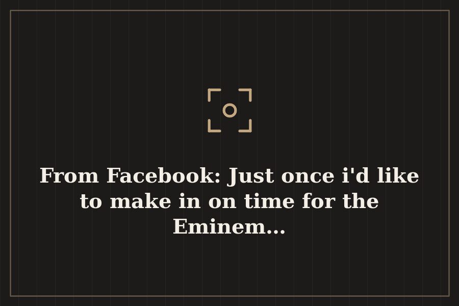 From Facebook: Just once i'd like to make in on time for the Eminem… — cover