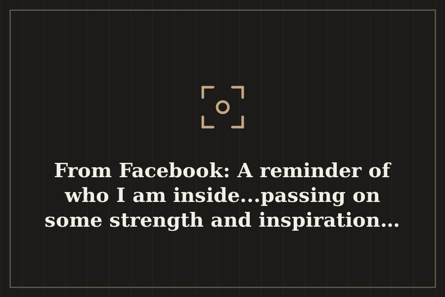 From Facebook: A reminder of who I am inside...passing on some strength and inspiration… — cover