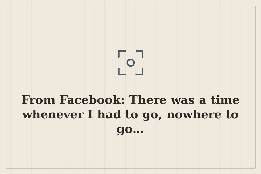 From Facebook: There was a time whenever I had to go, nowhere to go… — cover
