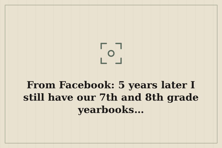 From Facebook: 5 years later I still have our 7th and 8th grade yearbooks… — cover