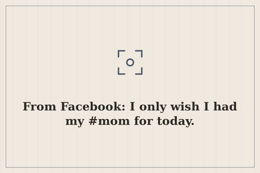 From Facebook: I only wish I had my #mom for today. — cover