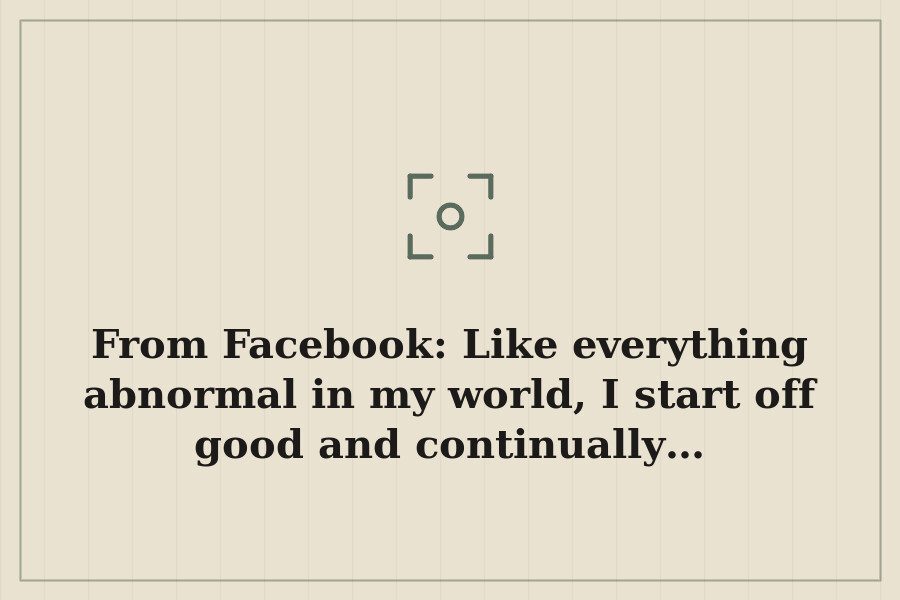 From Facebook: Like everything abnormal in my world, I start off good and continually… — cover
