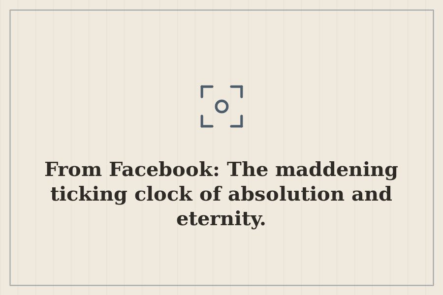 From Facebook: The maddening ticking clock of absolution and eternity. — cover