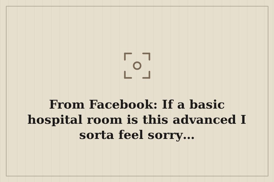 From Facebook: If a basic hospital room is this advanced I sorta feel sorry… — cover