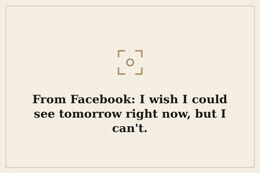 From Facebook: I wish I could see tomorrow right now, but I can't. — cover