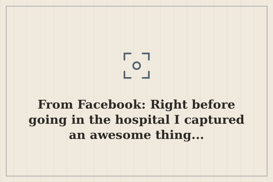 From Facebook: Right before going in the hospital I captured an awesome thing... — cover