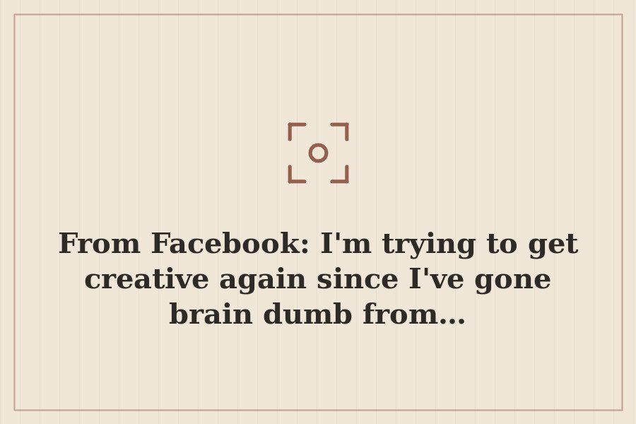 From Facebook: I'm trying to get creative again since I've gone brain dumb from… — cover