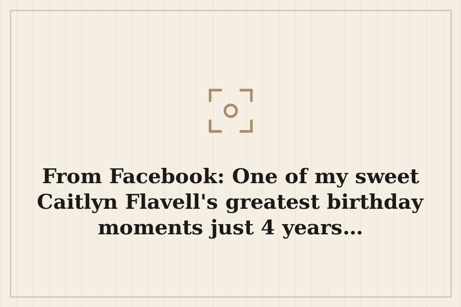 From Facebook: One of my sweet Caitlyn Flavell's greatest birthday moments just 4 years… — cover