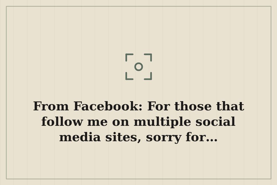 From Facebook: For those that follow me on multiple social media sites, sorry for… — cover
