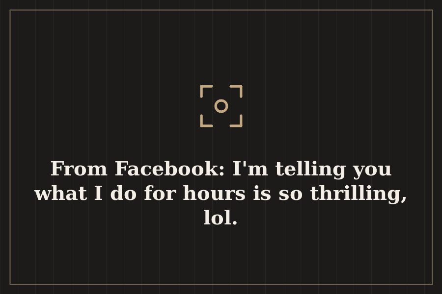 From Facebook: I'm telling you what I do for hours is so thrilling, lol. — cover
