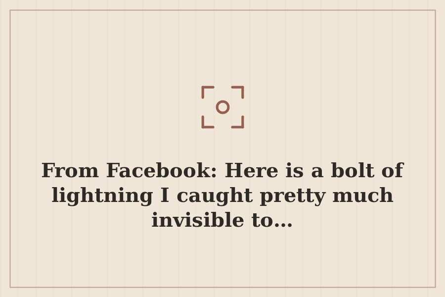 From Facebook: Here is a bolt of lightning I caught pretty much invisible to… — cover
