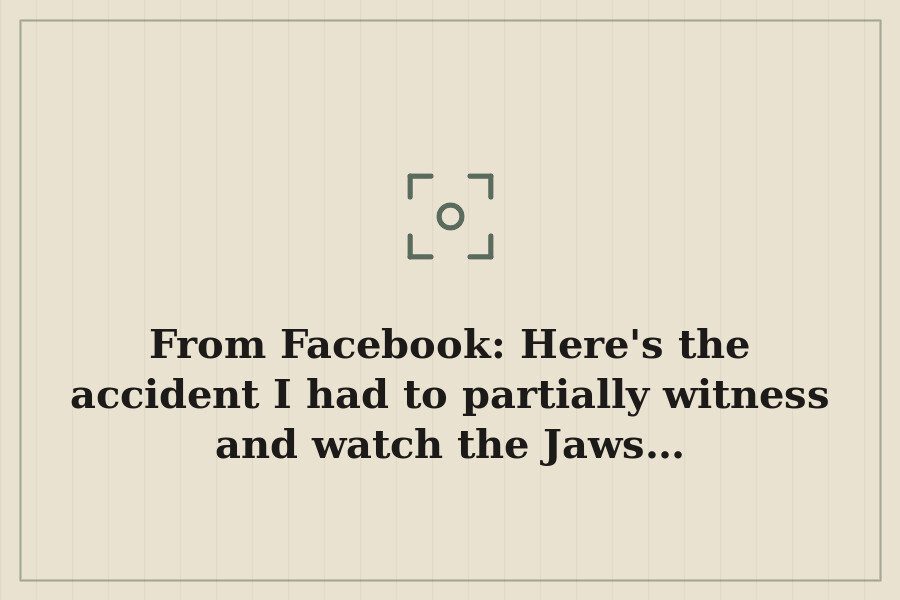 From Facebook: Here's the accident I had to partially witness and watch the Jaws… — cover