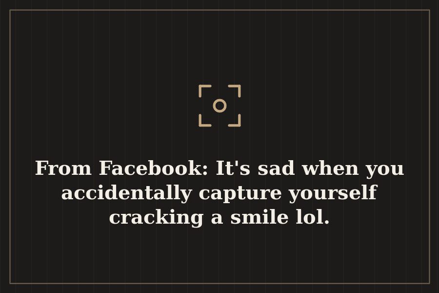 From Facebook: It's sad when you accidentally capture yourself cracking a smile lol. — cover