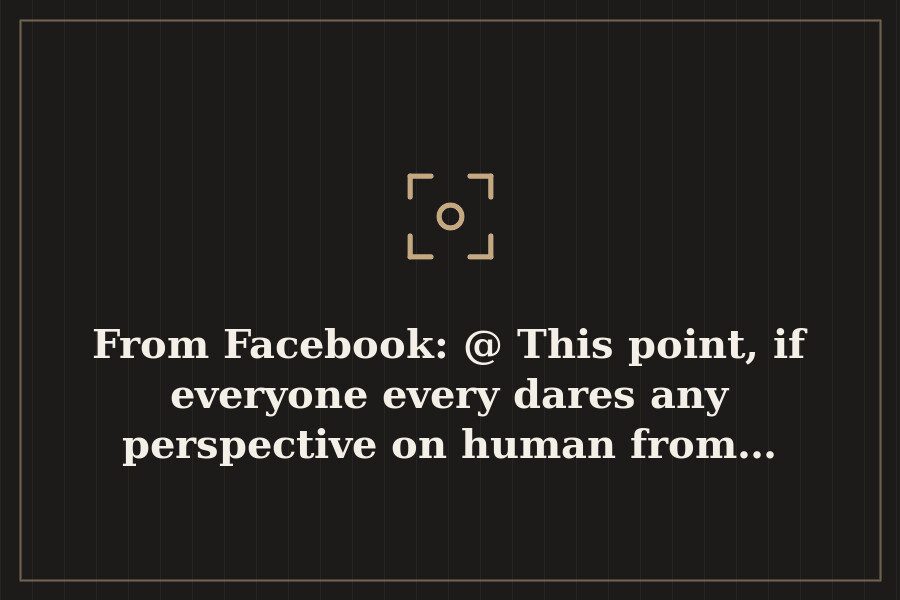 From Facebook: @ This point, if everyone every dares any perspective on human from… — cover