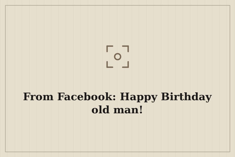 From Facebook: Happy Birthday old man! — cover
