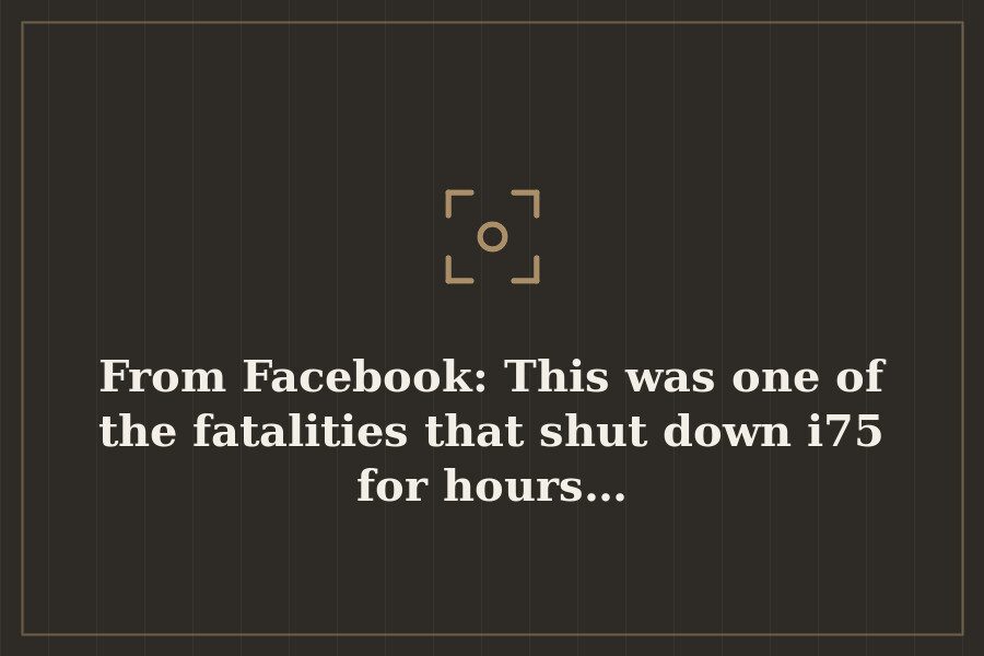 From Facebook: This was one of the fatalities that shut down i75 for hours… — cover