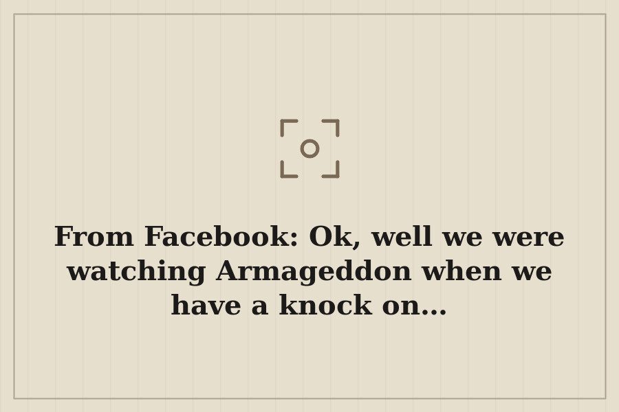 From Facebook: Ok, well we were watching Armageddon when we have a knock on… — cover