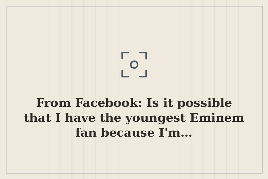 From Facebook: Is it possible that I have the youngest Eminem fan because I'm… — cover