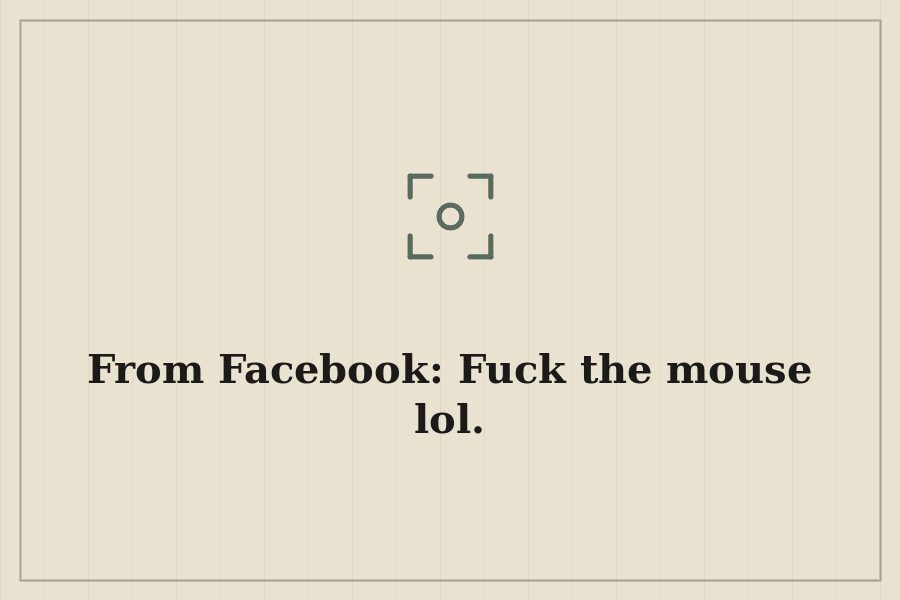 From Facebook: Fuck the mouse lol. — cover
