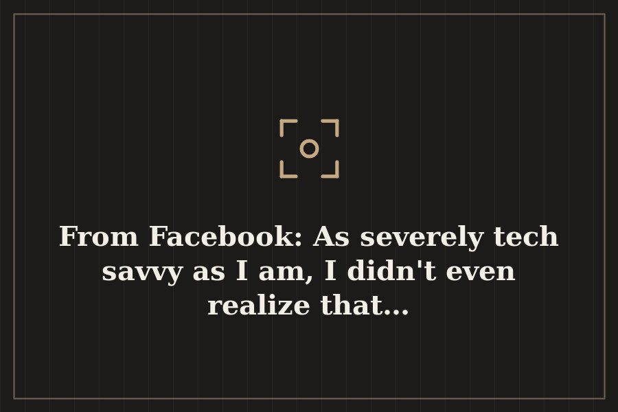 From Facebook: As severely tech savvy as I am, I didn't even realize that… — cover
