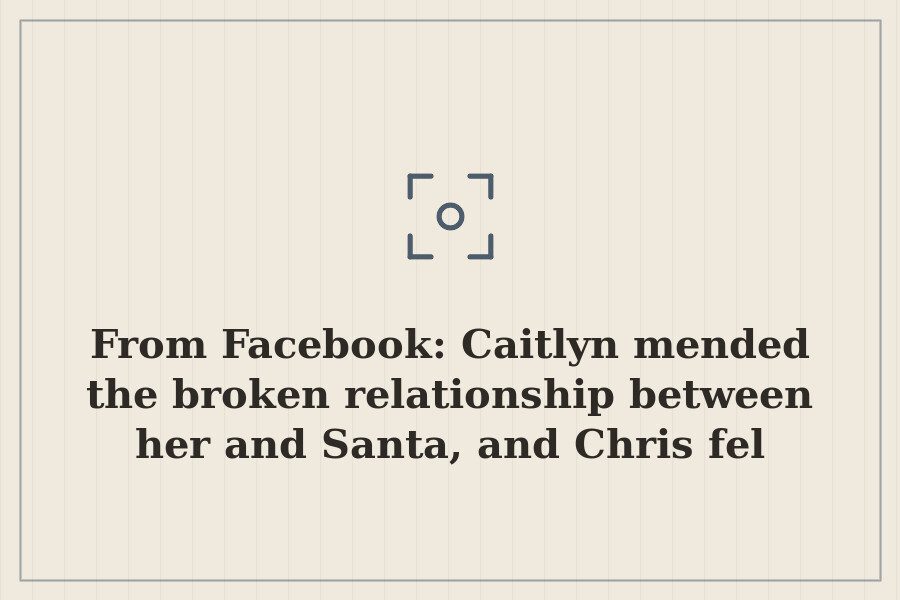 From Facebook: Caitlyn mended the broken relationship between her and Santa, and Chris fel — cover