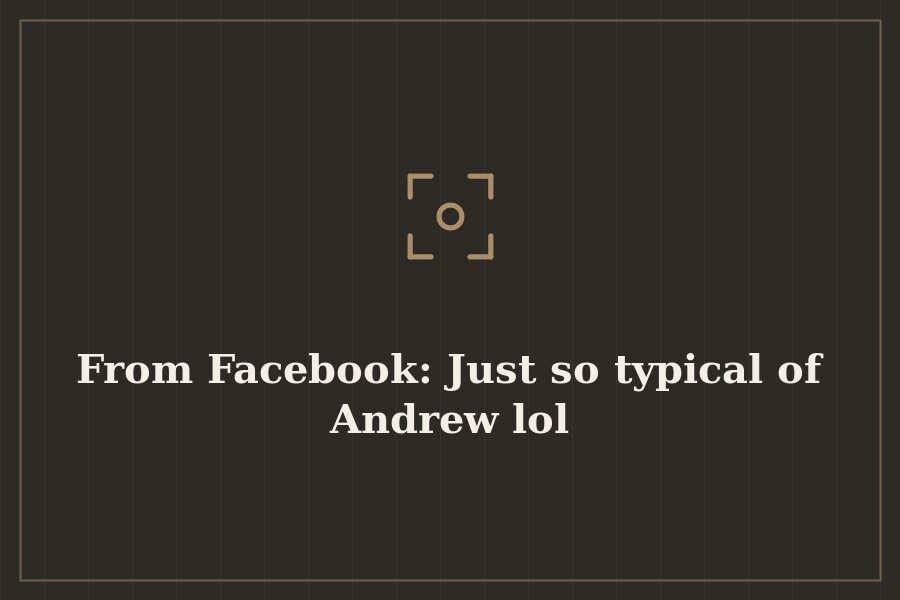 From Facebook: Just so typical of Andrew lol — cover