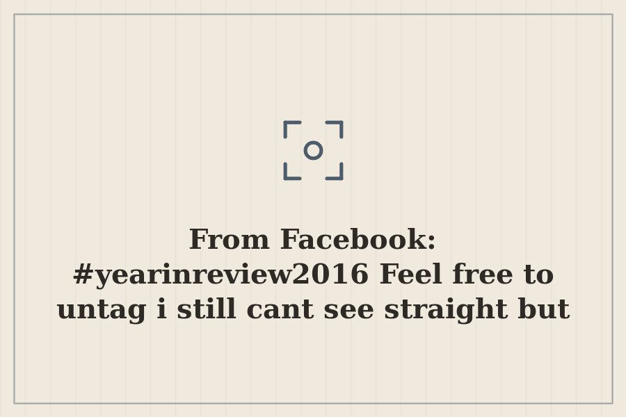 From Facebook: #yearinreview2016 Feel free to untag i still cant see straight but i… — cover