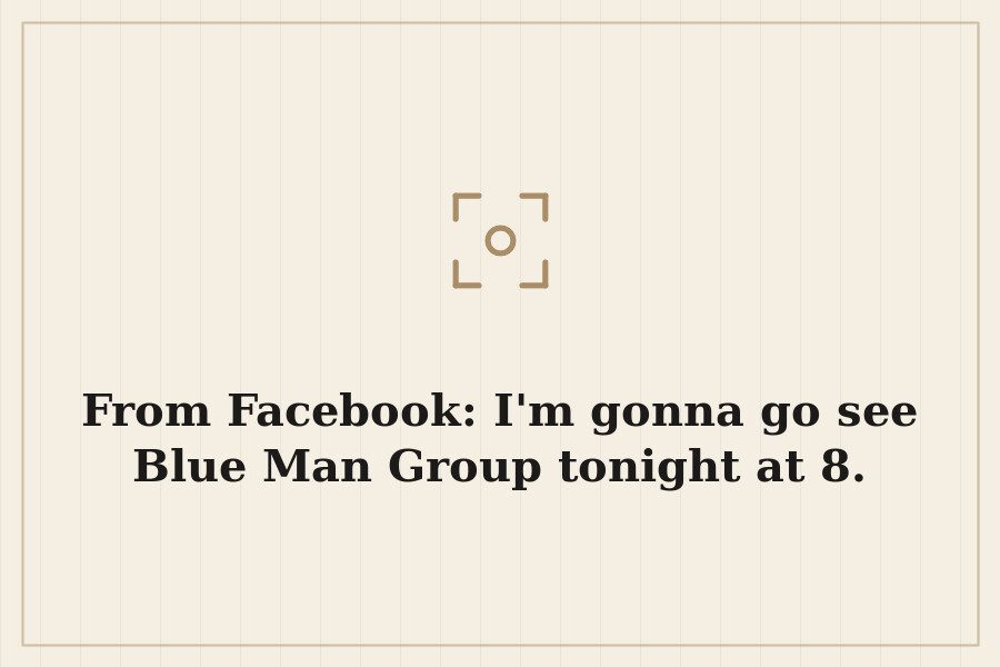 From Facebook: I'm gonna go see Blue Man Group tonight at 8. — cover