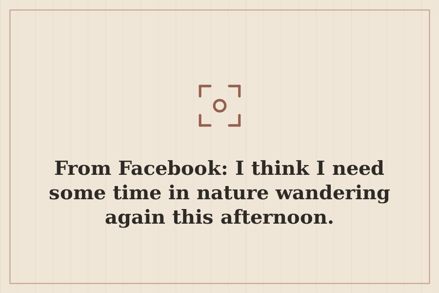 From Facebook: I think I need some time in nature wandering again this afternoon. — cover
