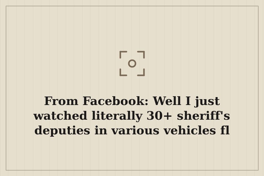 From Facebook: Well I just watched literally 30+ sheriff's deputies in various vehicles fl — cover