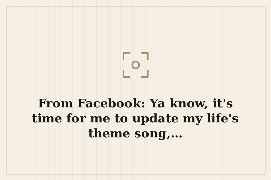 From Facebook: Ya know, it's time for me to update my life's theme song,… — cover