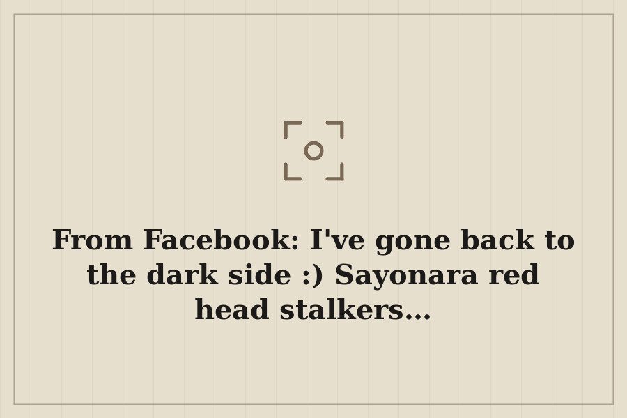 From Facebook: I've gone back to the dark side :) Sayonara red head stalkers… — cover