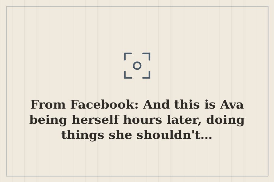 From Facebook: And this is Ava being herself hours later, doing things she shouldn't… — cover