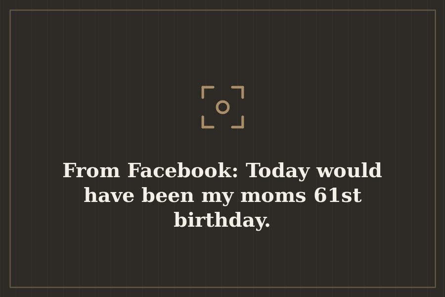 From Facebook: Today would have been my moms 61st birthday. — cover