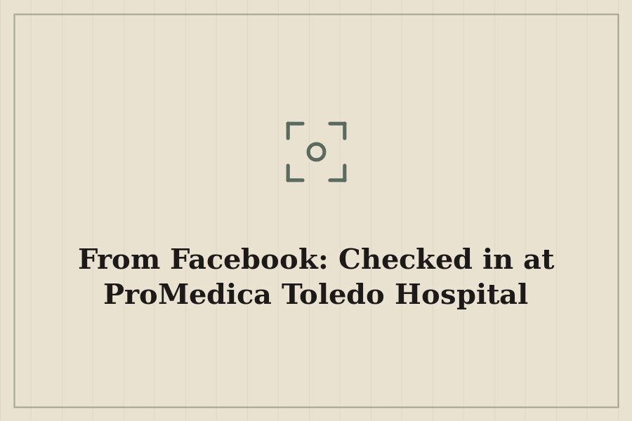 From Facebook: Checked in at ProMedica Toledo Hospital — cover