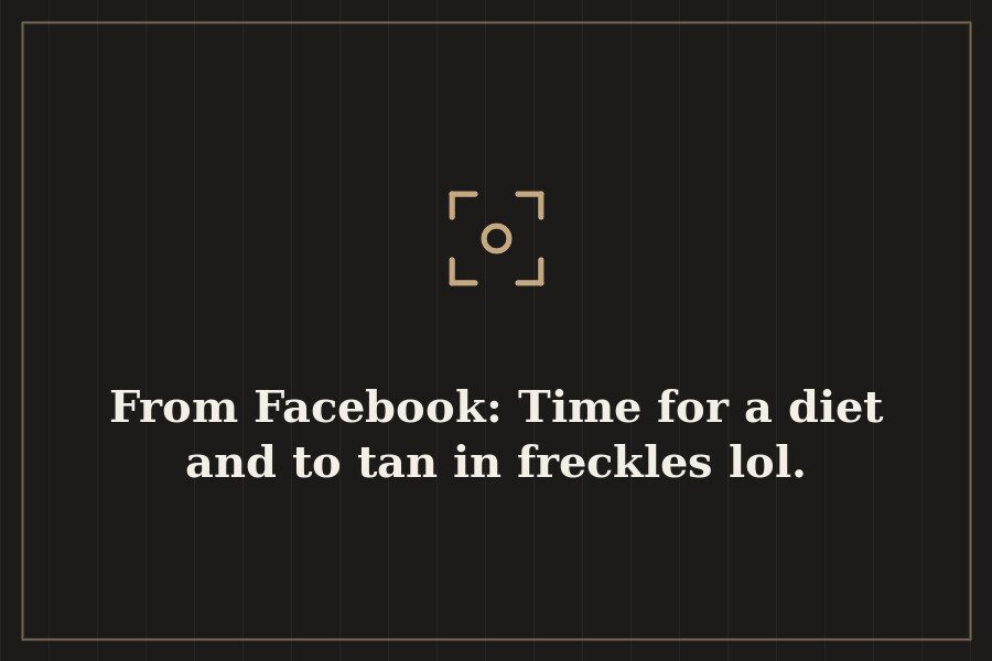 From Facebook: Time for a diet and to tan in freckles lol. — cover