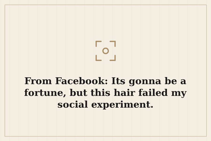 From Facebook: Its gonna be a fortune, but this hair failed my social experiment. — cover