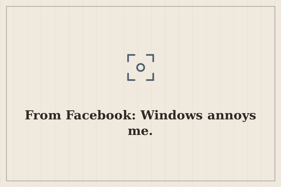 From Facebook: Windows annoys me. — cover