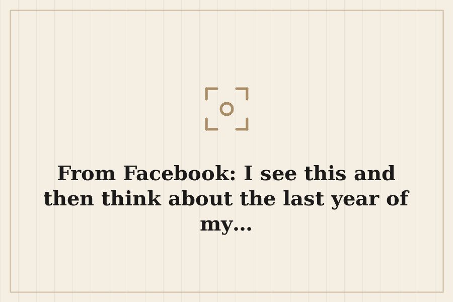 From Facebook: I see this and then think about the last year of my… — cover