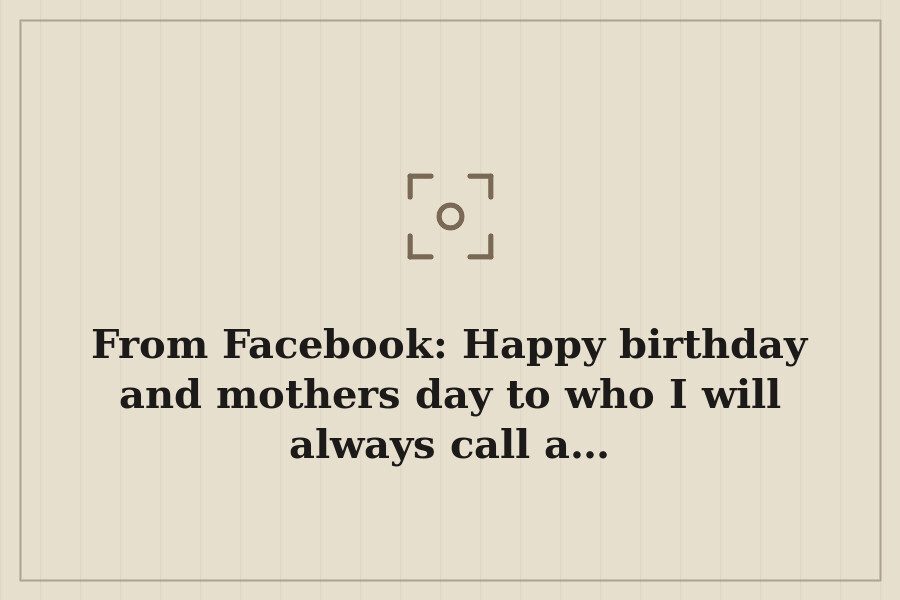 From Facebook: Happy birthday and mothers day to who I will always call a… — cover