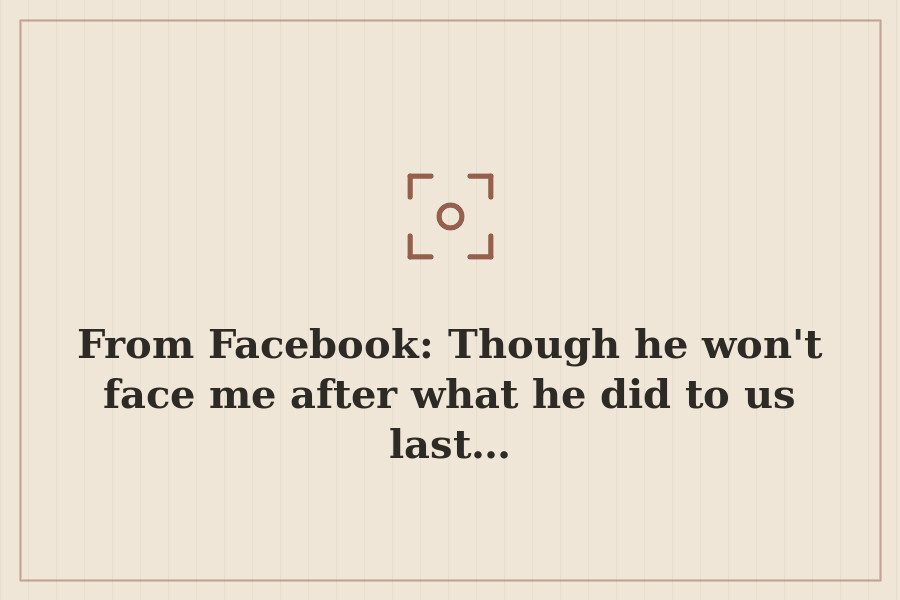 From Facebook: Though he won't face me after what he did to us last… — cover