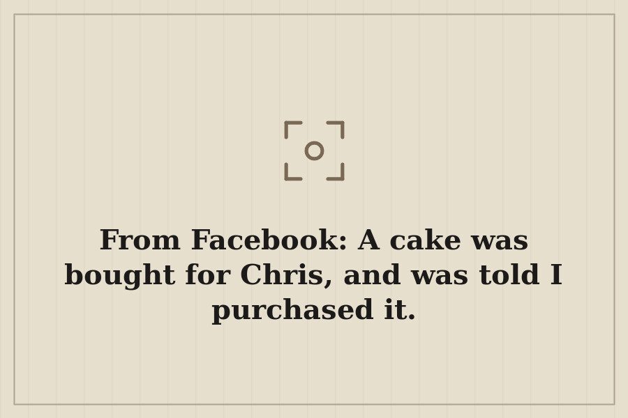From Facebook: A cake was bought for Chris, and was told I purchased it. — cover