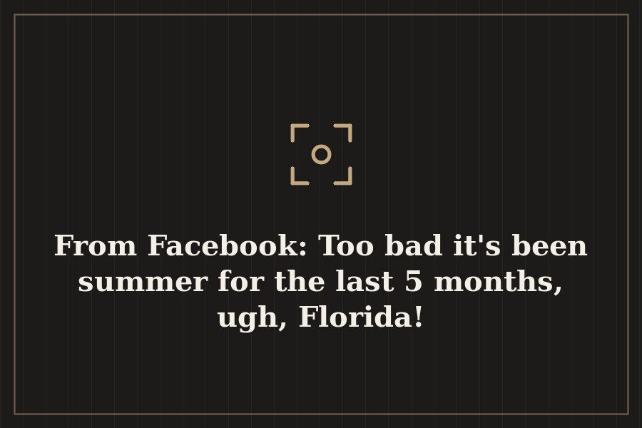 From Facebook: Too bad it's been summer for the last 5 months, ugh, Florida! — cover