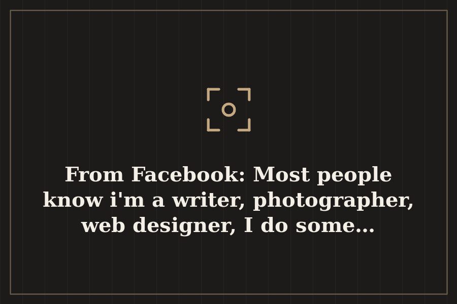 From Facebook: Most people know i'm a writer, photographer, web designer, I do some… — cover
