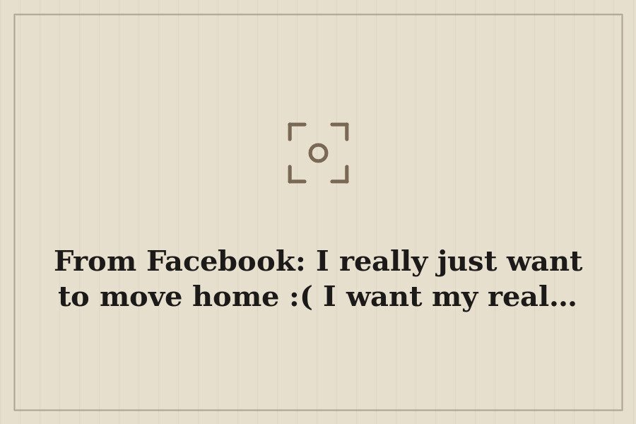 From Facebook: I really just want to move home :( I want my real… — cover