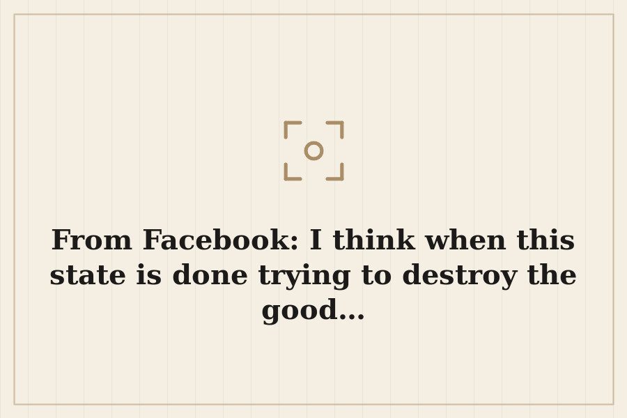 From Facebook: I think when this state is done trying to destroy the good… — cover