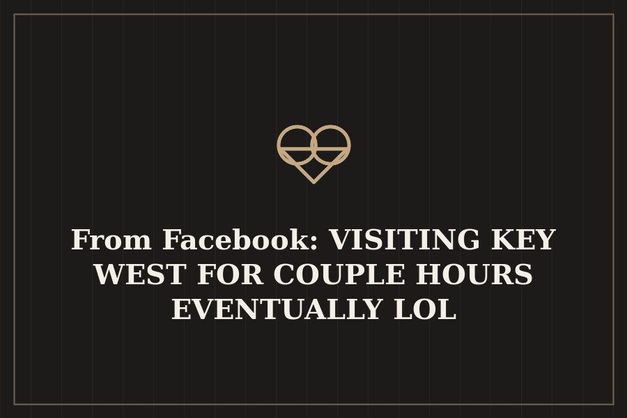 From Facebook: VISITING KEY WEST FOR COUPLE HOURS EVENTUALLY LOL — cover